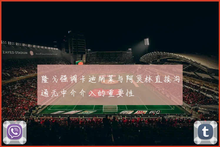 隆戈强调卡迪纳莱与阿莫林直接沟通无中介介入的重要性