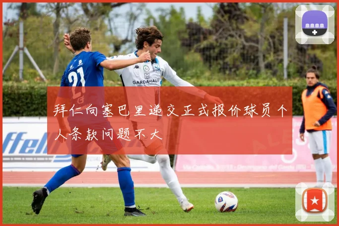 拜仁向塞巴里递交正式报价球员个人条款问题不大