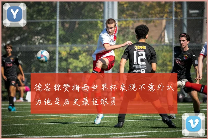 德容称赞梅西世界杯表现不意外认为他是历史最佳球员