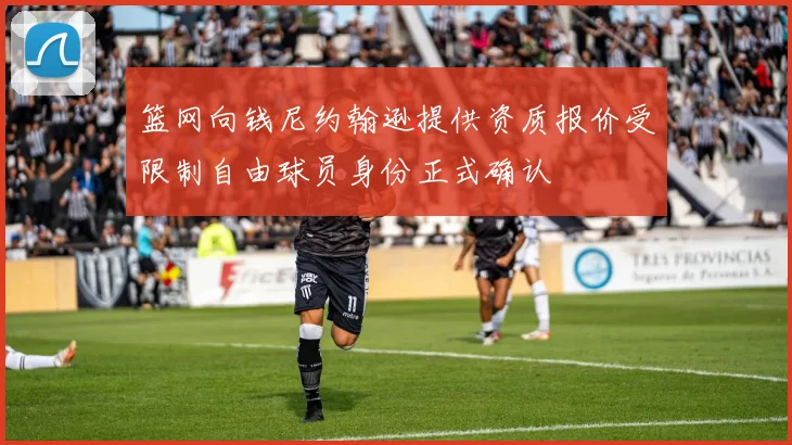篮网向钱尼约翰逊提供资质报价受限制自由球员身份正式确认