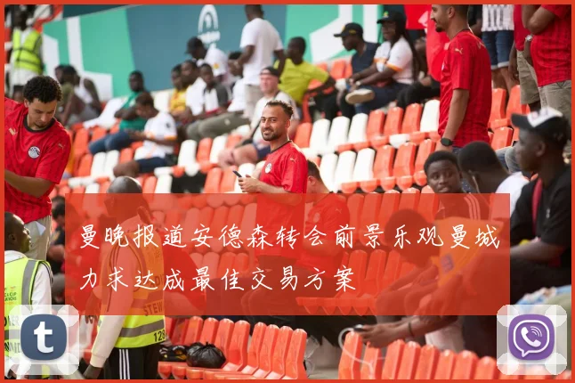 曼晚报道安德森转会前景乐观曼城力求达成最佳交易方案