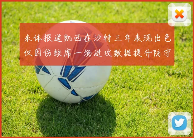 米体报道凯西在沙特三年表现出色仅因伤缺席一场进攻数据提升防守工作有所减少