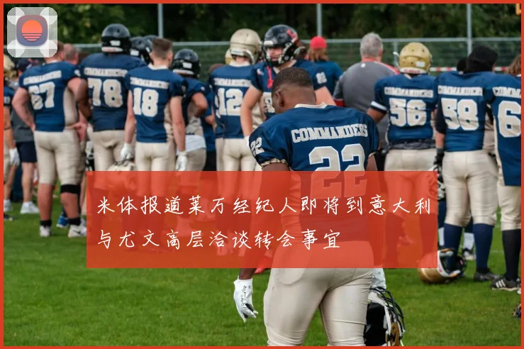 米体报道莱万经纪人即将到意大利与尤文高层洽谈转会事宜